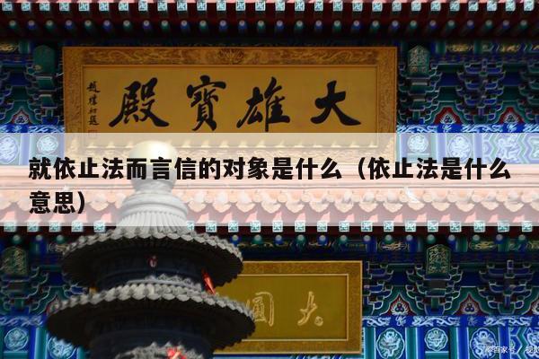 就依止法而言信的对象是什么（依止法是什么意思）