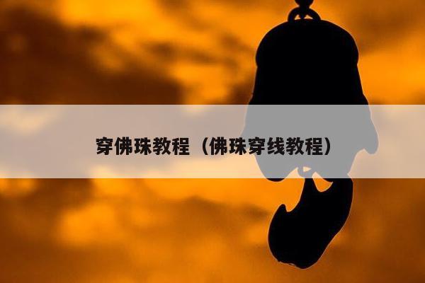 穿佛珠教程（佛珠穿线教程）