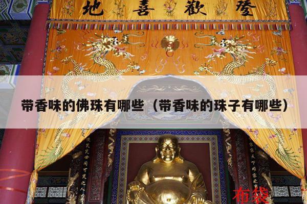 带香味的佛珠有哪些（带香味的珠子有哪些）