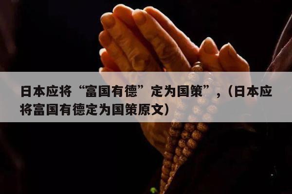 日本应将“富国有德”定为国策”,（日本应将富国有德定为国策原文）