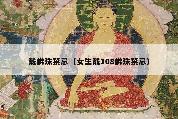戴佛珠禁忌（女生戴108佛珠禁忌）