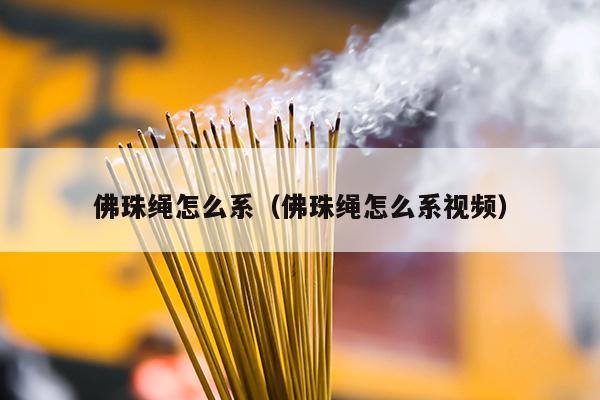 佛珠绳怎么系（佛珠绳怎么系视频）