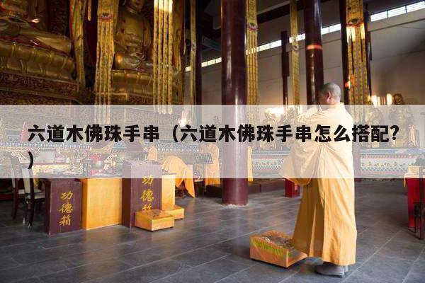六道木佛珠手串（六道木佛珠手串怎么搭配?）