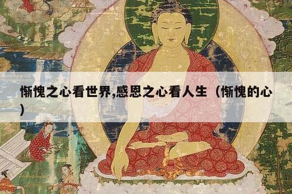 惭愧之心看世界,感恩之心看人生（惭愧的心）