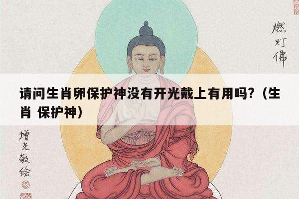 请问生肖卵保护神没有开光戴上有用吗?（生肖 保护神）