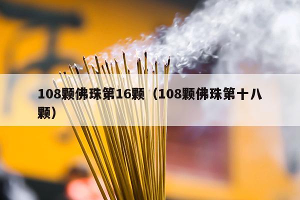 108颗佛珠第16颗（108颗佛珠第十八颗）