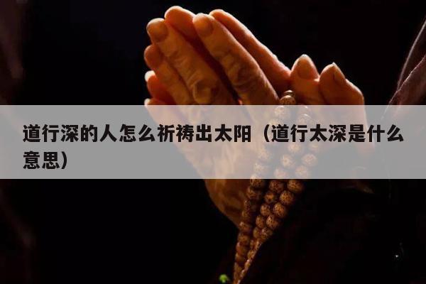 道行深的人怎么祈祷出太阳（道行太深是什么意思）
