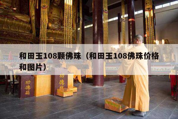 和田玉108颗佛珠（和田玉108佛珠价格和图片）