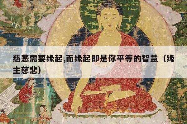 慈悲需要缘起,而缘起即是你平等的智慧（缘主慈悲）