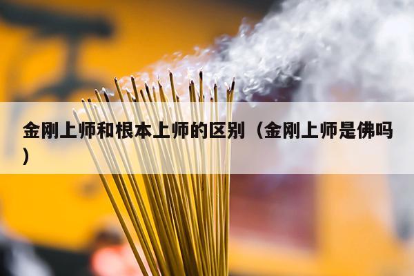 金刚上师和根本上师的区别（金刚上师是佛吗）