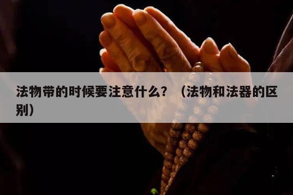 法物带的时候要注意什么？（法物和法器的区别）
