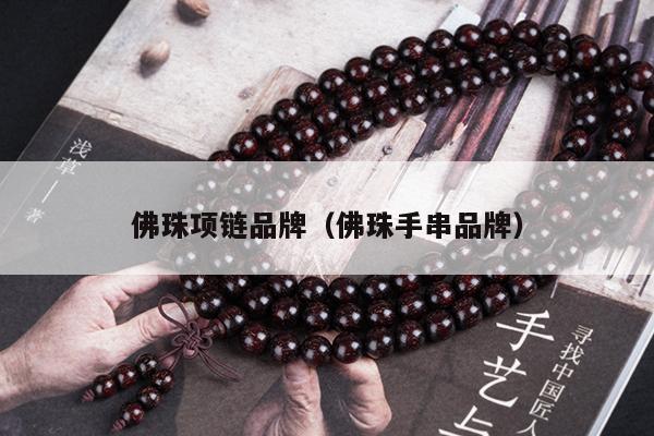 佛珠项链品牌（佛珠手串品牌）