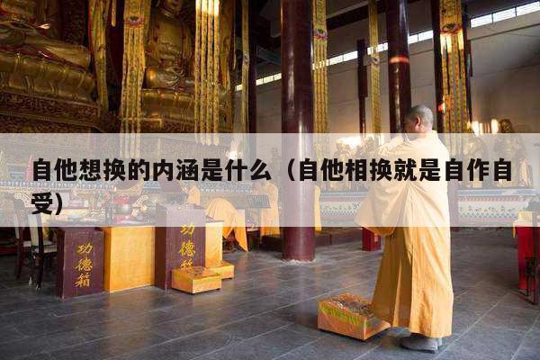 自他想换的内涵是什么（自他相换就是自作自受）