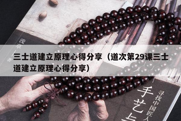 三士道建立原理心得分享（道次第29课三士道建立原理心得分享）