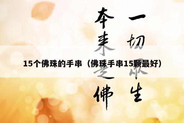 15个佛珠的手串（佛珠手串15颗最好）
