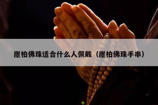 崖柏佛珠适合什么人佩戴（崖柏佛珠手串）