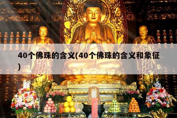 40个佛珠的含义(40个佛珠的含义和象征)