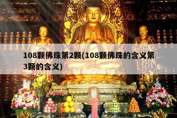 108颗佛珠第2颗(108颗佛珠的含义第3颗的含义)