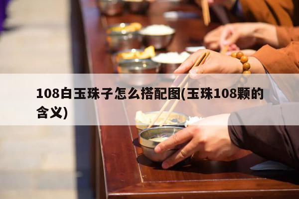 108白玉珠子怎么搭配图(玉珠108颗的含义)