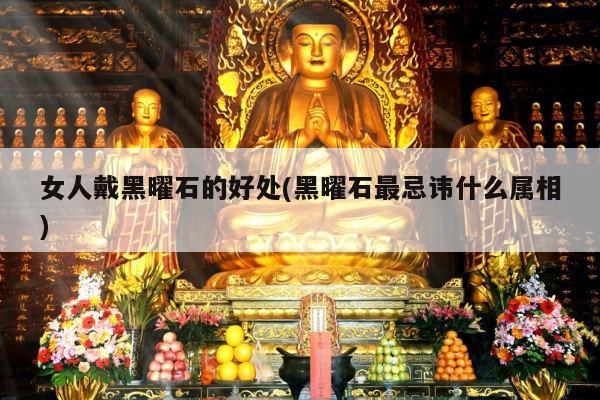 女人戴黑曜石的好处(黑曜石最忌讳什么属相)