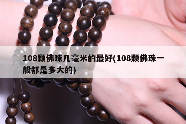 108颗佛珠几毫米的最好(108颗佛珠一般都是多大的)