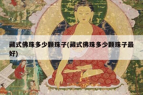 藏式佛珠多少颗珠子(藏式佛珠多少颗珠子最好)