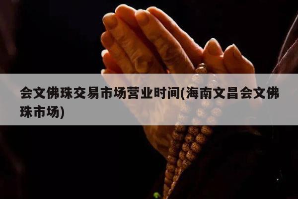 会文佛珠交易市场营业时间(海南文昌会文佛珠市场)