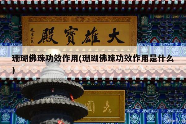 珊瑚佛珠功效作用(珊瑚佛珠功效作用是什么)