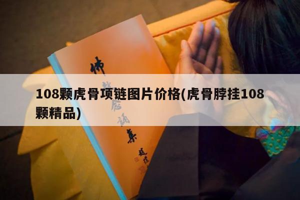 108颗虎骨项链图片价格(虎骨脖挂108颗精品)