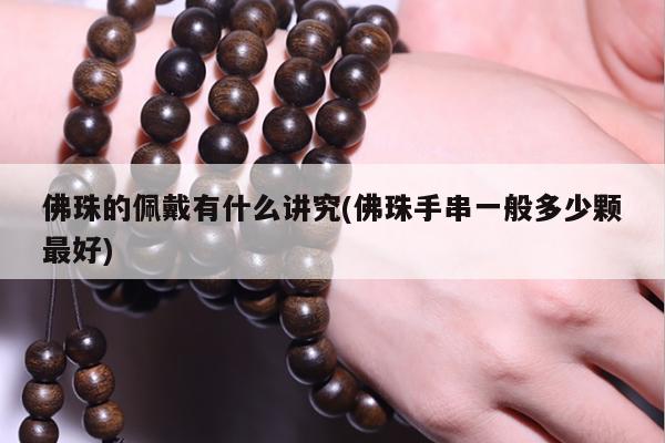 佛珠的佩戴有什么讲究(佛珠手串一般多少颗最好)