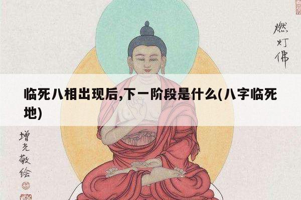 临死八相出现后,下一阶段是什么(八字临死地)