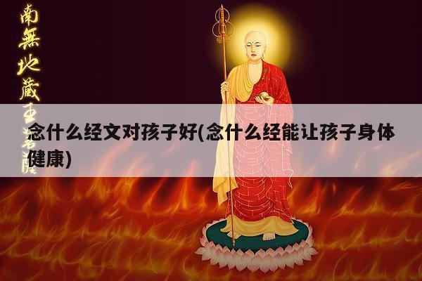 念什么经文对孩子好(念什么经能让孩子身体健康)