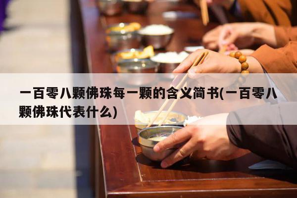 一百零八颗佛珠每一颗的含义简书(一百零八颗佛珠代表什么)