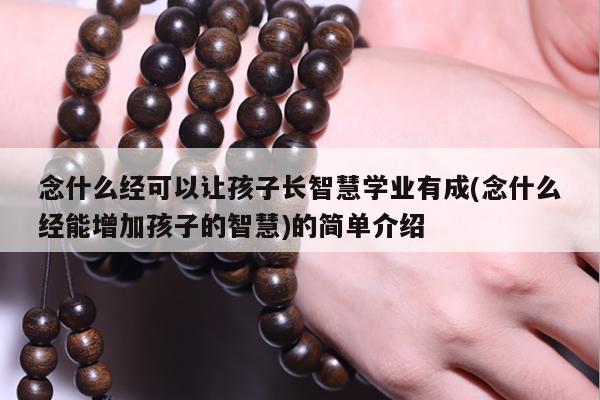 念什么经可以让孩子长智慧学业有成(念什么经能增加孩子的智慧)的简单介绍