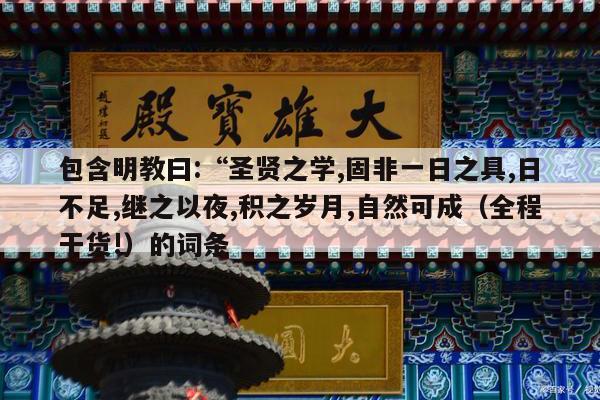 包含明教曰:“圣贤之学,固非一日之具,日不足,继之以夜,积之岁月,自然可成（全程干货!）的词条