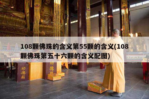 108颗佛珠的含义第55颗的含义(108颗佛珠第五十六颗的含义配图)