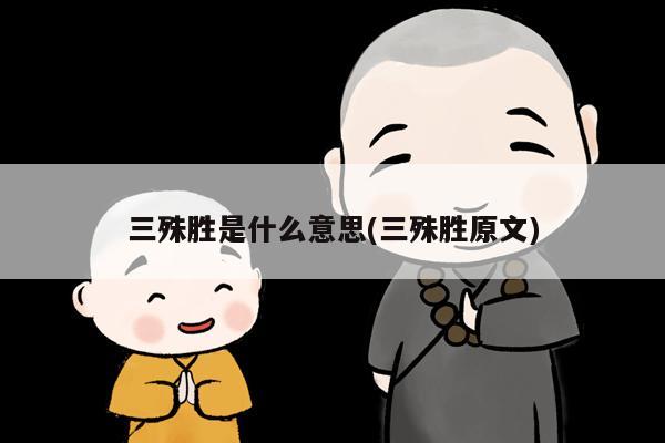 三殊胜是什么意思(三殊胜原文)