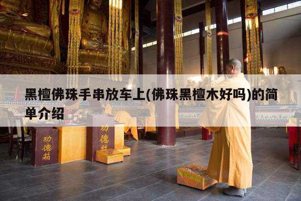 黑檀佛珠手串放车上(佛珠黑檀木好吗)的简单介绍
