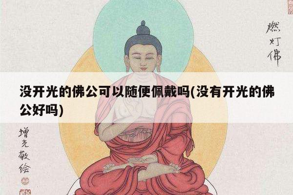 没开光的佛公可以随便佩戴吗(没有开光的佛公好吗)