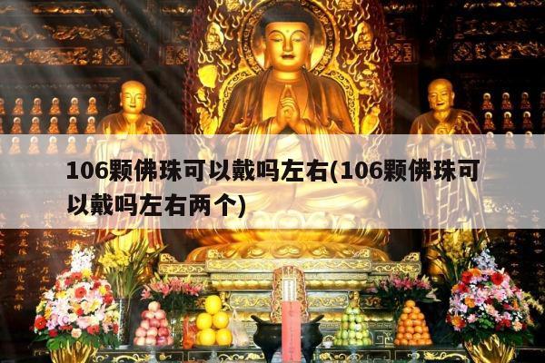 106颗佛珠可以戴吗左右(106颗佛珠可以戴吗左右两个)