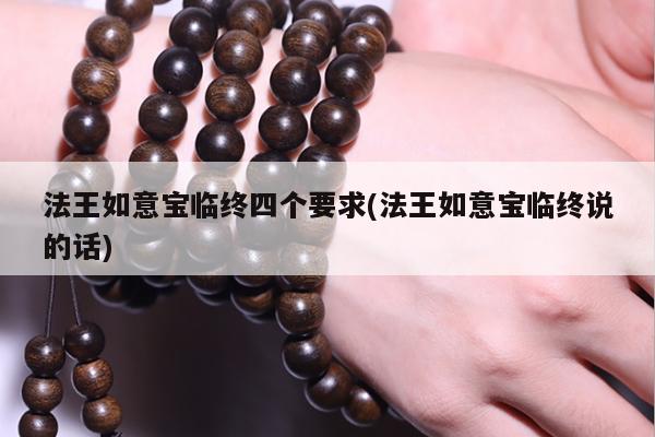 法王如意宝临终四个要求(法王如意宝临终说的话)