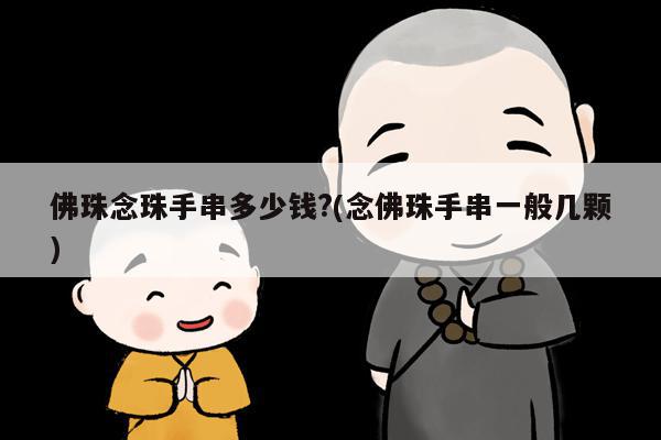 佛珠念珠手串多少钱?(念佛珠手串一般几颗)