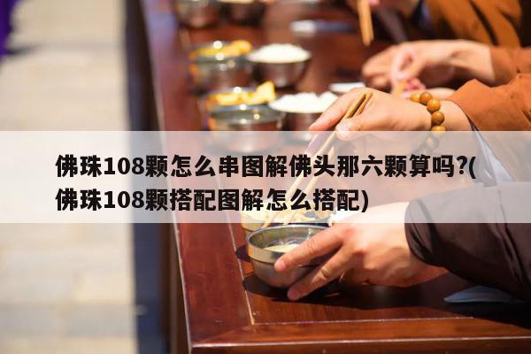 佛珠108颗怎么串图解佛头那六颗算吗?(佛珠108颗搭配图解怎么搭配)
