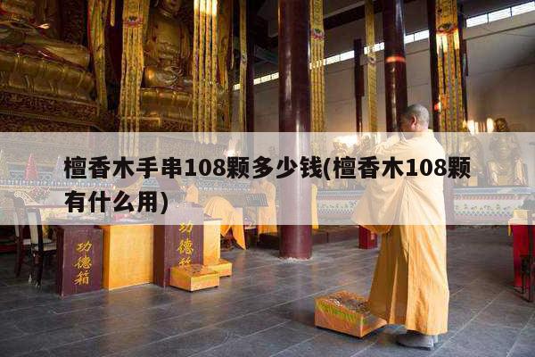 檀香木手串108颗多少钱(檀香木108颗有什么用)