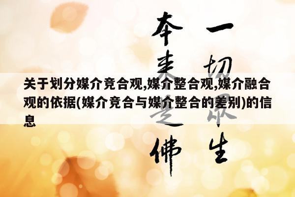 关于划分媒介竞合观,媒介整合观,媒介融合观的依据(媒介竞合与媒介整合的差别)的信息