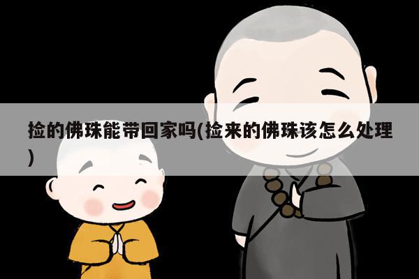 捡的佛珠能带回家吗(捡来的佛珠该怎么处理)