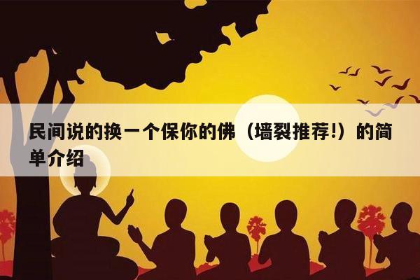 民间说的换一个保你的佛（墙裂推荐!）的简单介绍