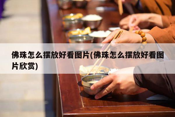 佛珠怎么摆放好看图片(佛珠怎么摆放好看图片欣赏)