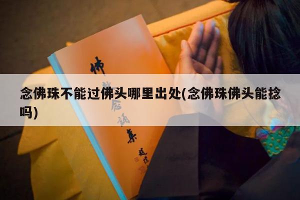 念佛珠不能过佛头哪里出处(念佛珠佛头能捻吗)