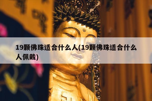 19颗佛珠适合什么人(19颗佛珠适合什么人佩戴)